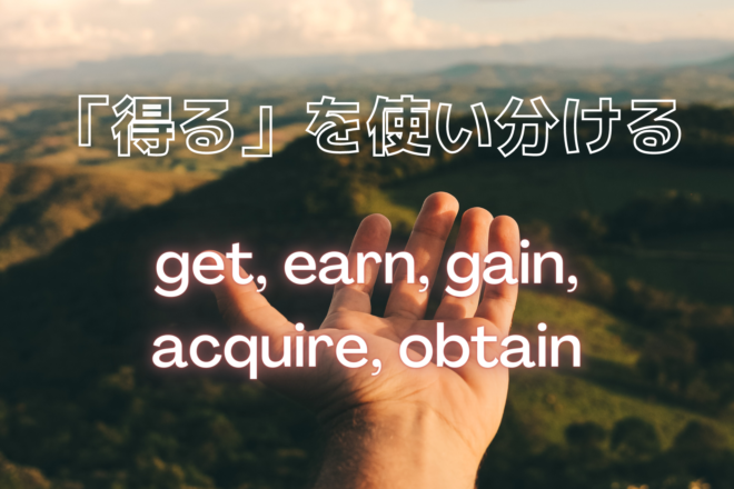 「得る」を使い分ける～get, earn, gain, acquire, obtain～