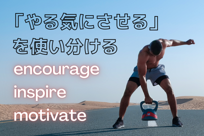 「やる気にさせる」を使い分ける～encourage, inspire, motivate～