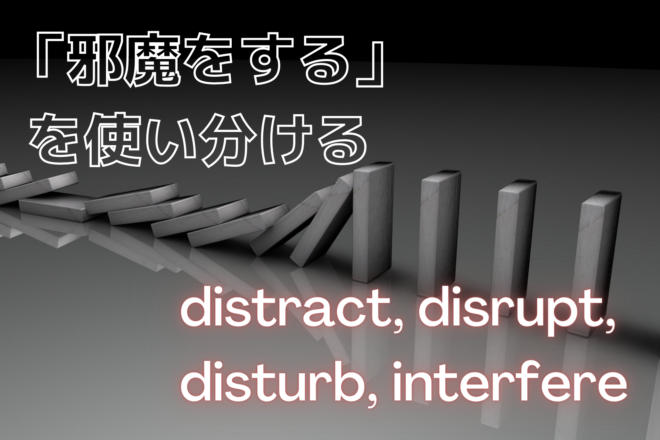 「邪魔をする」を使い分ける～distract, disrupt, disturb, interfere～