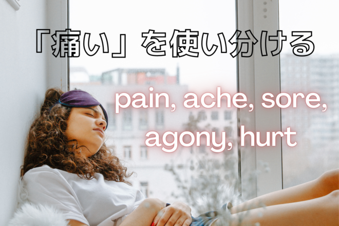 「痛い」を使い分ける～pain, ache, sore, agony, hurt～